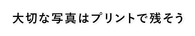 大切な写真はプリントで残そう